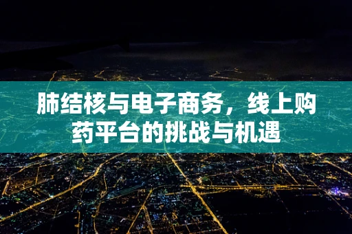 肺结核与电子商务，线上购药平台的挑战与机遇