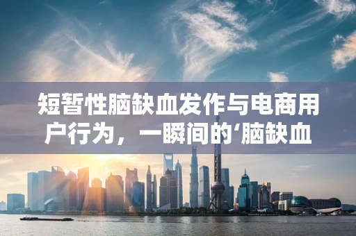 短暂性脑缺血发作与电商用户行为，一瞬间的‘脑缺血’如何影响购物决策？