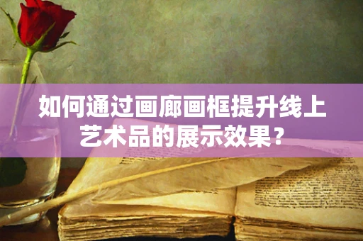 如何通过画廊画框提升线上艺术品的展示效果？