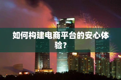 如何构建电商平台的安心体验？