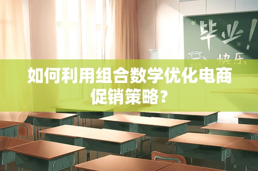 如何利用组合数学优化电商促销策略？