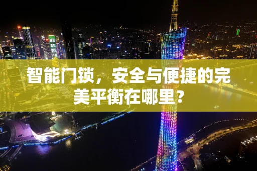 智能门锁，安全与便捷的完美平衡在哪里？