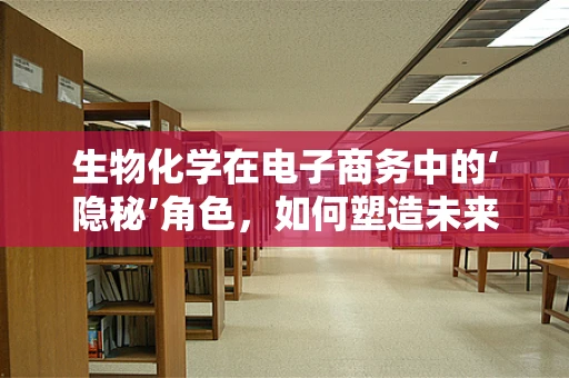 生物化学在电子商务中的‘隐秘’角色，如何塑造未来消费趋势？
