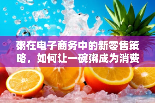 粥在电子商务中的新零售策略，如何让一碗粥成为消费者的心头好？