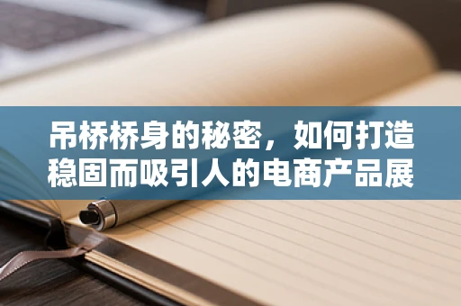 吊桥桥身的秘密，如何打造稳固而吸引人的电商产品展示？