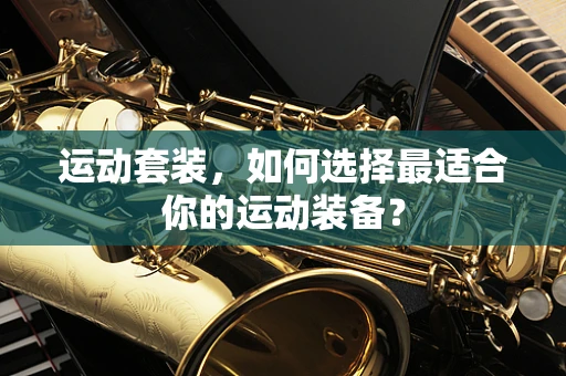 运动套装，如何选择最适合你的运动装备？