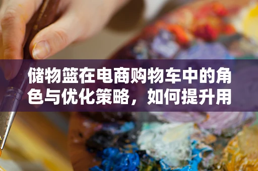 储物篮在电商购物车中的角色与优化策略，如何提升用户体验？