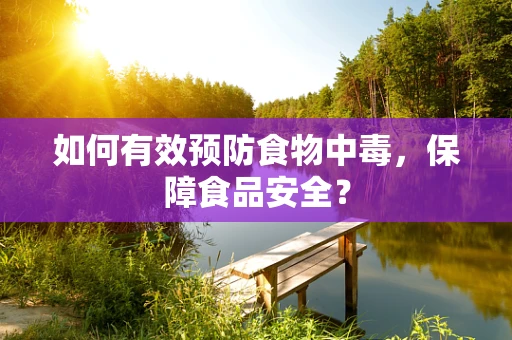 如何有效预防食物中毒，保障食品安全？