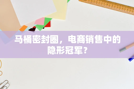 马桶密封圈，电商销售中的隐形冠军？
