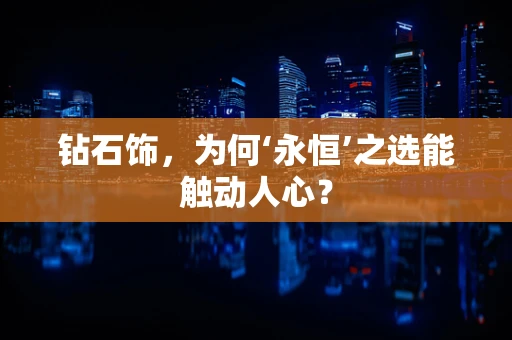 钻石饰，为何‘永恒’之选能触动人心？