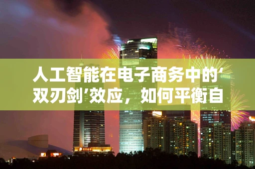 人工智能在电子商务中的‘双刃剑’效应，如何平衡自动化与个性化？
