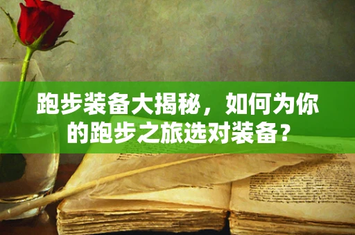 跑步装备大揭秘，如何为你的跑步之旅选对装备？