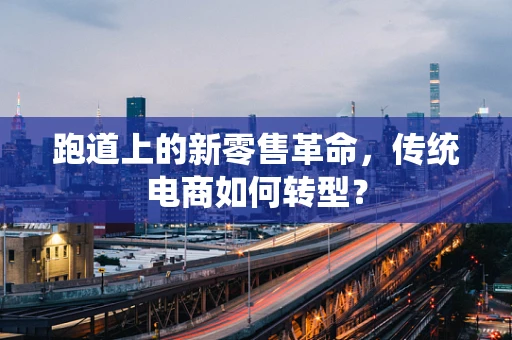 跑道上的新零售革命，传统电商如何转型？
