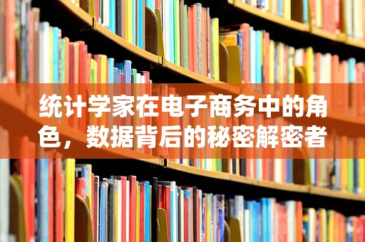 统计学家在电子商务中的角色，数据背后的秘密解密者？