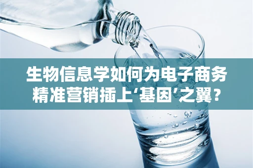 生物信息学如何为电子商务精准营销插上‘基因’之翼？