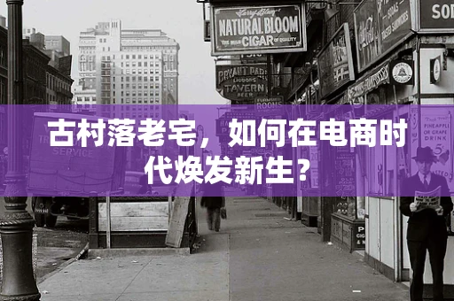古村落老宅，如何在电商时代焕发新生？