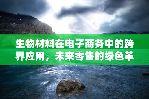 生物材料在电子商务中的跨界应用，未来零售的绿色革命？