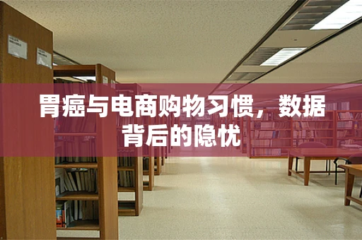胃癌与电商购物习惯，数据背后的隐忧