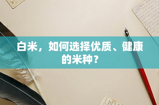 白米，如何选择优质、健康的米种？