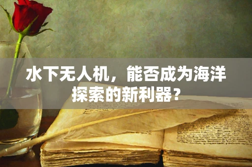 水下无人机，能否成为海洋探索的新利器？