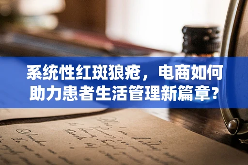 系统性红斑狼疮，电商如何助力患者生活管理新篇章？