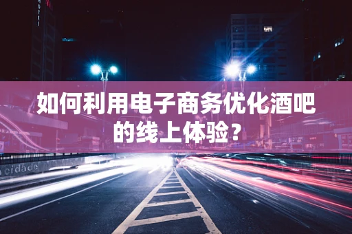 如何利用电子商务优化酒吧的线上体验？
