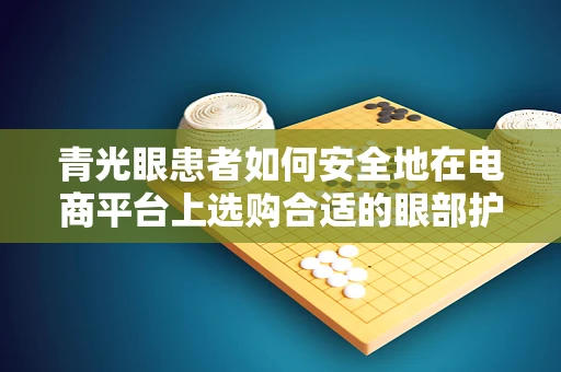 青光眼患者如何安全地在电商平台上选购合适的眼部护理产品？