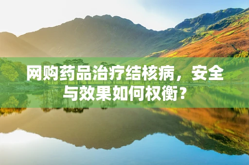 网购药品治疗结核病，安全与效果如何权衡？