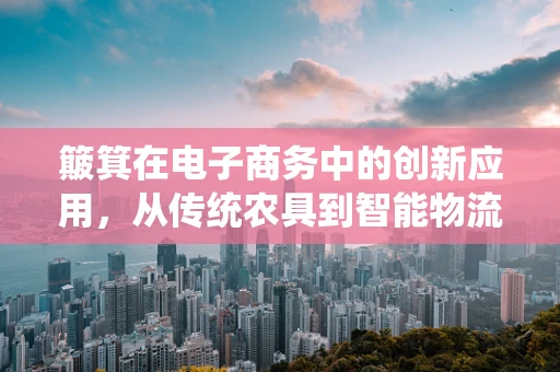 簸箕在电子商务中的创新应用，从传统农具到智能物流的跨界之旅