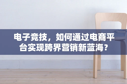 电子竞技，如何通过电商平台实现跨界营销新蓝海？
