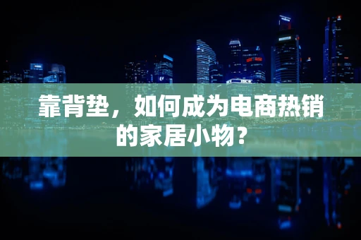 靠背垫，如何成为电商热销的家居小物？