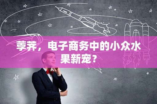 荸荠，电子商务中的小众水果新宠？