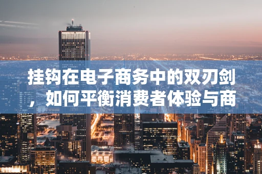 挂钩在电子商务中的双刃剑，如何平衡消费者体验与商家利益？