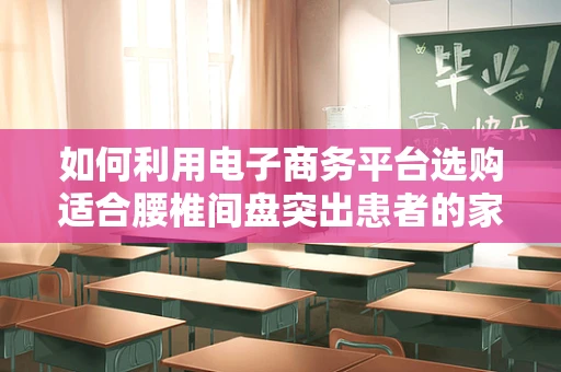 如何利用电子商务平台选购适合腰椎间盘突出患者的家居办公用品？
