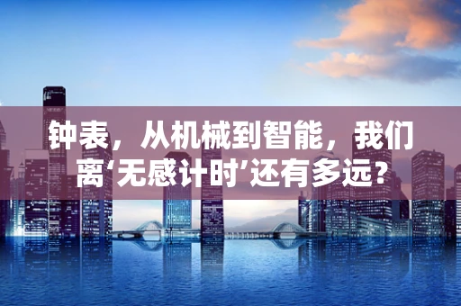 钟表，从机械到智能，我们离‘无感计时’还有多远？