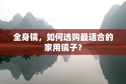 全身镜，如何选购最适合的家用镜子？