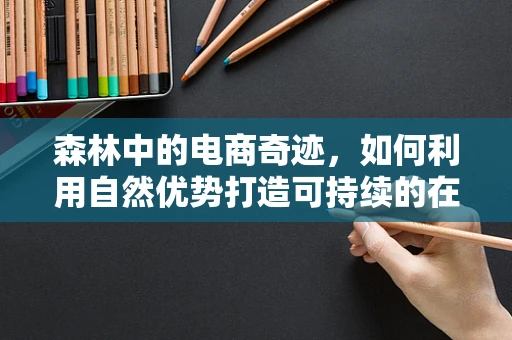 森林中的电商奇迹，如何利用自然优势打造可持续的在线市场？