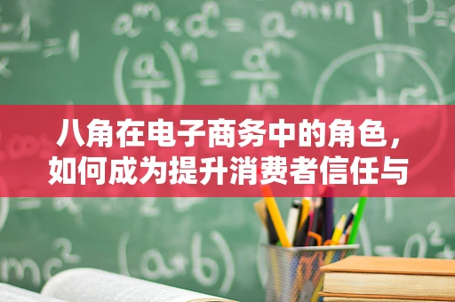 八角在电子商务中的角色，如何成为提升消费者信任与忠诚度的关键？