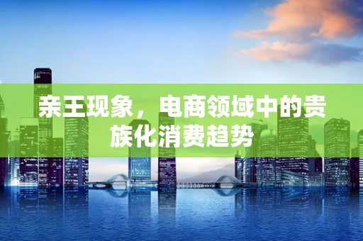 亲王现象，电商领域中的贵族化消费趋势