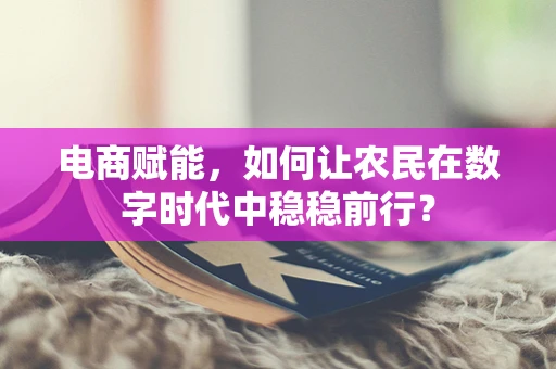 电商赋能，如何让农民在数字时代中稳稳前行？