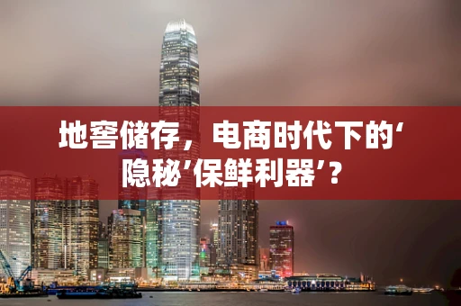 地窖储存，电商时代下的‘隐秘’保鲜利器’？