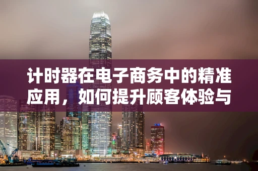 计时器在电子商务中的精准应用，如何提升顾客体验与销售效率？