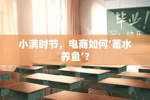 小满时节，电商如何‘蓄水养鱼’？