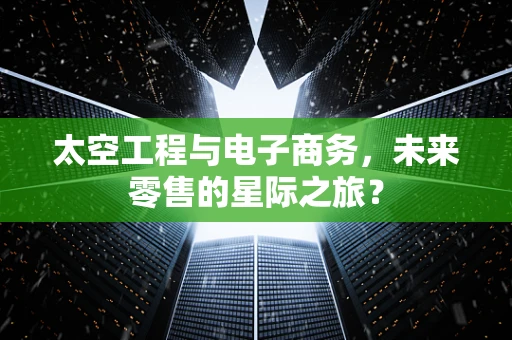 太空工程与电子商务，未来零售的星际之旅？
