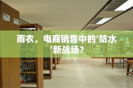 雨衣，电商销售中的‘防水’新战场？