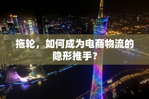 拖轮，如何成为电商物流的隐形推手？