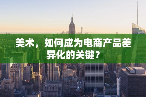 美术，如何成为电商产品差异化的关键？