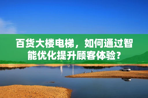 百货大楼电梯，如何通过智能优化提升顾客体验？