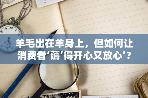 羊毛出在羊身上，但如何让消费者‘薅’得开心又放心’？