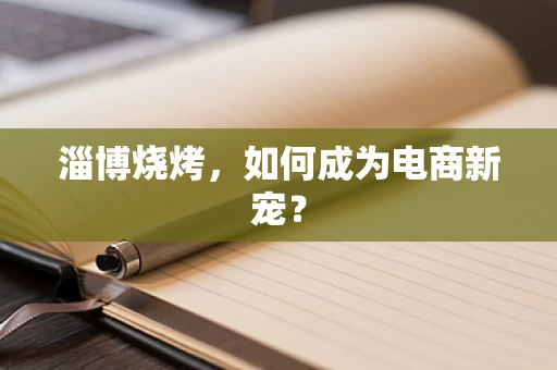 淄博烧烤，如何成为电商新宠？